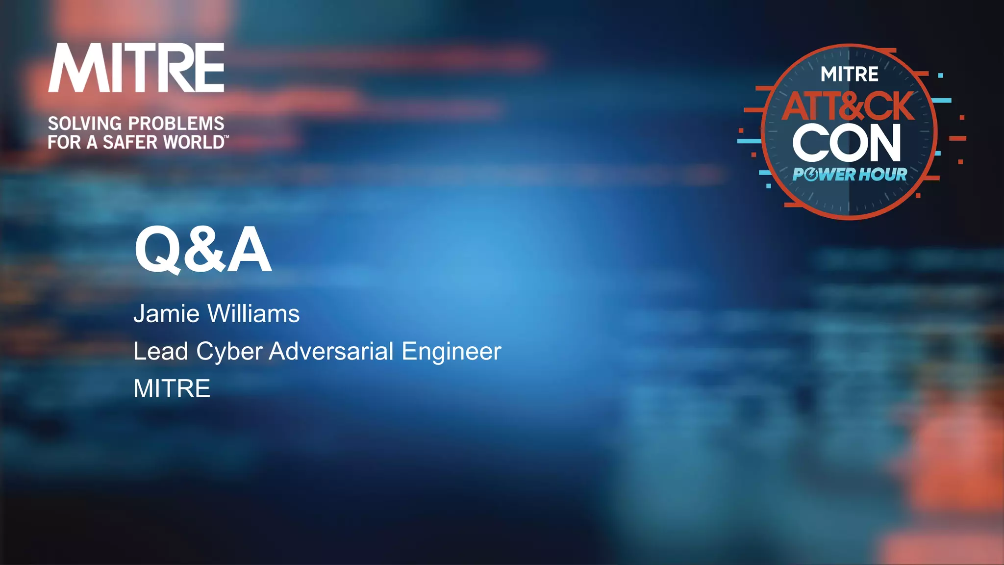 Q&A
Jamie Williams
Lead Cyber Adversarial Engineer
MITRE
 