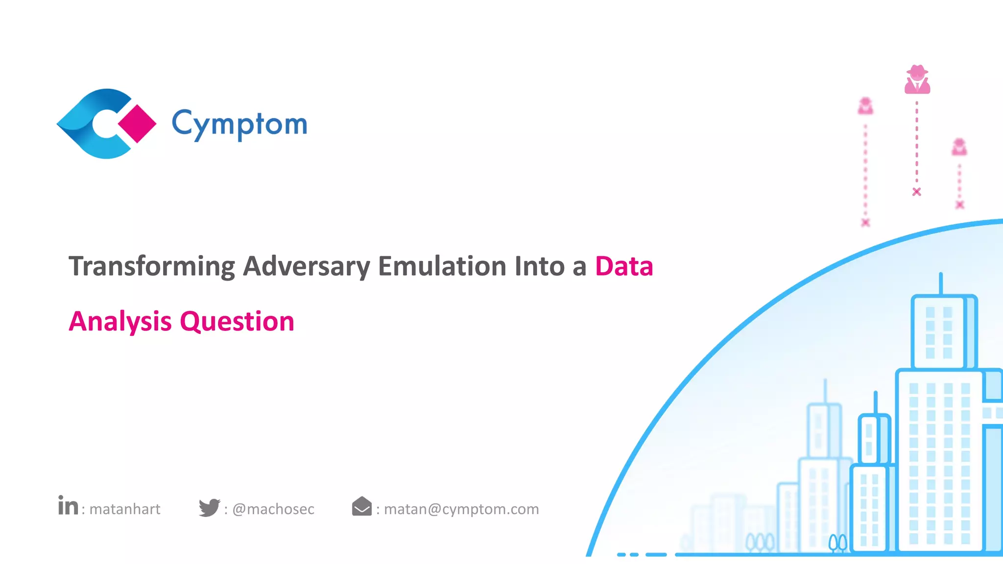 Transforming Adversary Emulation Into a Data
Analysis Question
: matan@cymptom.com: @machosec: matanhart
 