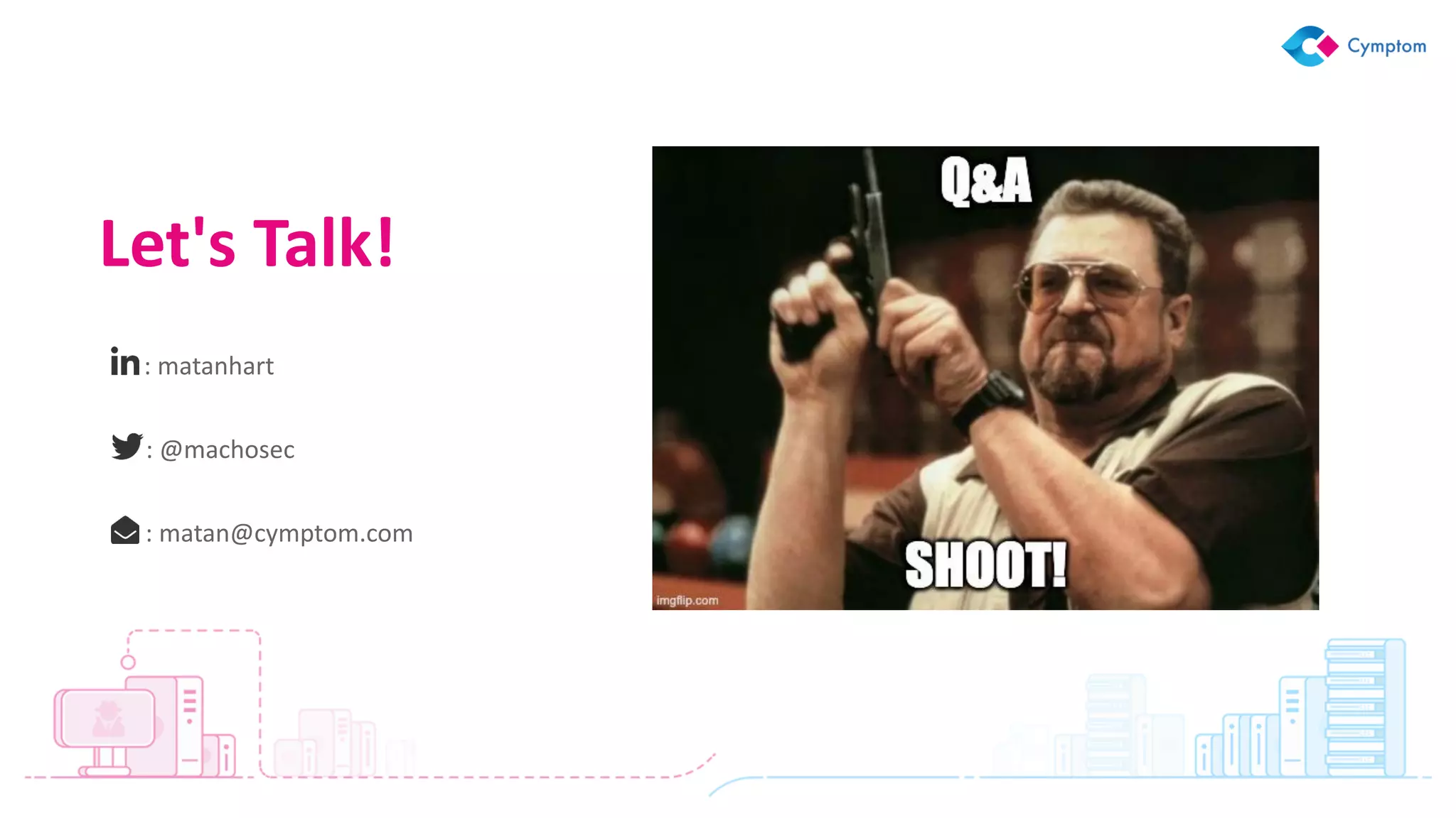 : matanhart
: @machosec
: matan@cymptom.com
Let's Talk!
 