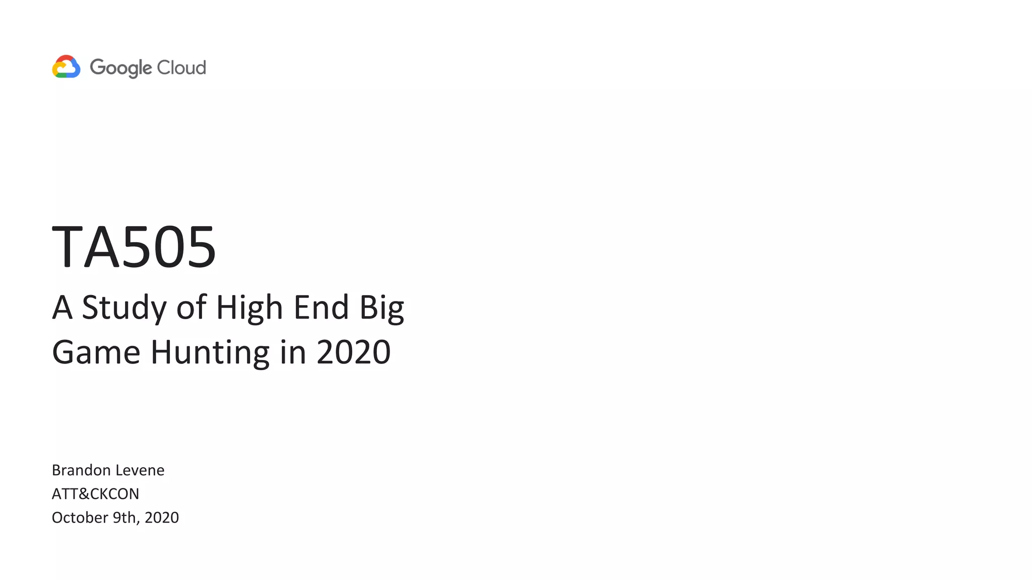 TA505
A Study of High End Big
Game Hunting in 2020
Brandon Levene
ATT&CKCON
October 9th, 2020
 