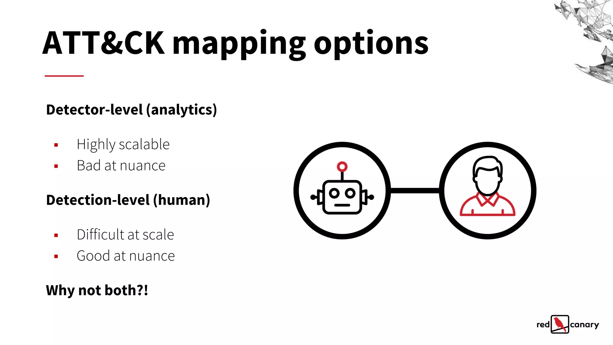 Detector-level (analytics)
▪ Highly scalable
▪ Bad at nuance
Detection-level (human)
▪ Difficult at scale
▪ Good at nuance
Why not both?!
ATT&CK mapping options
 