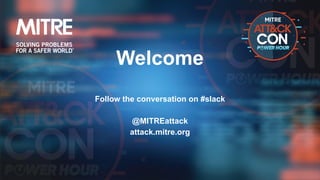 Welcome
Follow the conversation on #slack
@MITREattack
attack.mitre.org
 