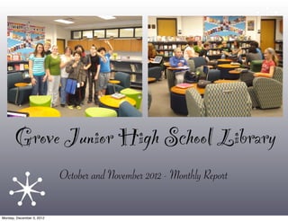 Grove Junior High School Library
                           October and November 2012 - Monthly Report

Monday, December 3, 2012
 