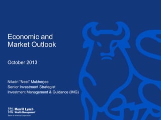 Economic and
Market Outlook
October 2013

Niladri “Neel” Mukherjee
Senior Investment Strategist
Investment Management & Guidance (IMG)

 