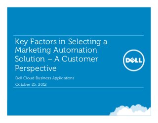 Key Factors in Selecting a
 Marketing Automation
 Solution – A Customer
 Perspective
• Dell Cloud Business Applications
• October 25, 2012
 