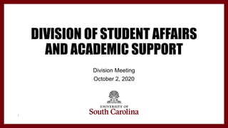 Division Meeting
October 2, 2020
1
DIVISION OF STUDENT AFFAIRS
AND ACADEMIC SUPPORT
 