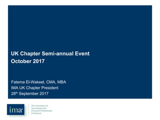 UK Chapter Semi-annual Event
October 2017
Fatema El-Wakeel, CMA, MBA
IMA UK Chapter President
28th September 2017
 