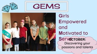 GEMS
Girls
Empowered
and
Motivated to
ServeOCTOBER:
Discovering your
passions and talents
 
