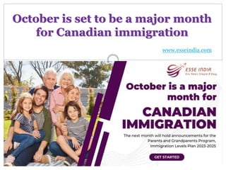 October is set to be a major month
for Canadian immigration
www.esseindia.com
 