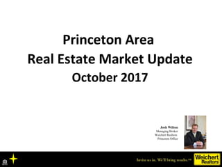 Princeton Area
Real Estate Market Update
October 2017
Josh Wilton
Managing Broker
Weichert Realtors
Princeton Office
 