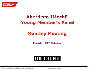 Aberdeen IMechE
                       Young Member’s Panel

                              Monthly Meeting

                                     Tuesday 02nd October




Improving the world through engineering        www.imeche.org   1
 