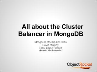 All about the Cluster
Balancer in MongoDB
MongoDB Meetup Oct 2013
David Murphy
DBA, ObjectRocket
@dmurphy_data @objectrocket

 