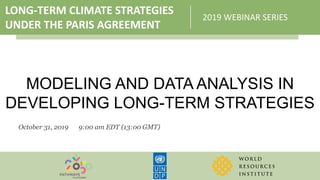 LONG-TERM CLIMATE STRATEGIES
UNDER THE PARIS AGREEMENT
2019 WEBINAR SERIES
MODELING AND DATA ANALYSIS IN
DEVELOPING LONG-TERM STRATEGIES
October 31, 2019 9:00 am EDT (13:00 GMT)
 
