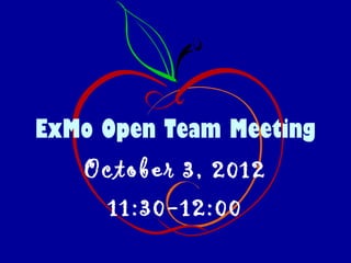 ExMo Open Team Meeting
   October 3, 2012
     11:30-12:00
 