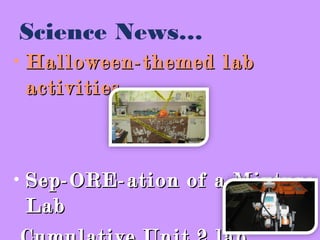 Science News…
• Halloween-themed labHalloween-themed lab
activitiesactivities
• Sep-ORE-ation of a MixtureSep-ORE-ation of a Mixture
LabLab
 