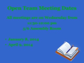 Open Team Meeting Dates
All meetings are on Wednesday from
11:30-12:00 pm
5/6 Assembly Room
• January 8, 2014
• April 9, 2014
 