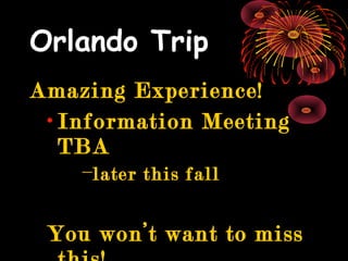 Orlando Trip
Amazing Experience!Amazing Experience!
• Information MeetingInformation Meeting
TBATBA
−later this falllater this fall
You won’t want to missYou won’t want to miss
 