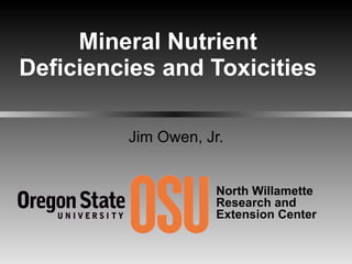Mineral Nutrient Deficiencies and Toxicities Jim Owen, Jr. North Willamette  Research and Extension Center 