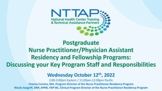 Postgraduate
Nurse Practitioner/Physician Assistant
Residency and Fellowship Programs:
Discussing your Key Program Staff and Responsibilities
Wednesday October 12th, 2022
2:00-3:00pm Eastern / 11:00am-12:00pm Pacific
Charise Corsino, MA, Program Director of the Nurse Practitioner Residency Program
Nicole Seagriff, DNP, APRN, FNP-BC, Clinical Program Director of the Nurse Practitioner Residency Program
 
