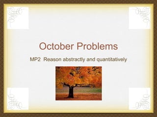 October Problems
MP2 Reason abstractly and quantitatively
 