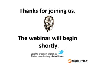 Thanks for joining us.



The webinar will begin
       shortly.
    Join the pre-show chatter on
    Twitter using hashtag: #mindfireinc
 