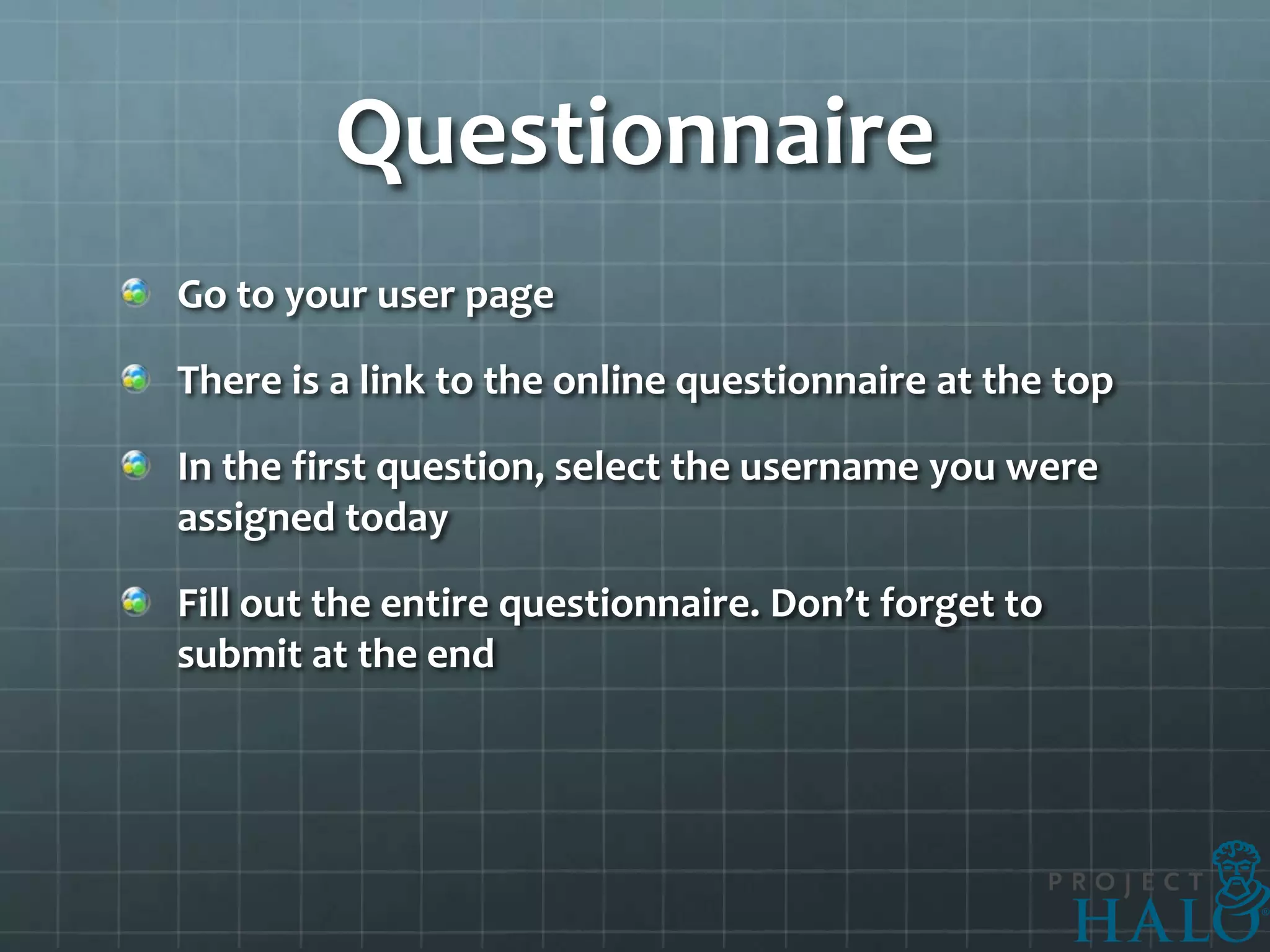 Questionnaire
Go to your user page

There is a link to the online questionnaire at the top

In the first question, select the username you were
assigned today

Fill out the entire questionnaire. Don’t forget to
submit at the end
 