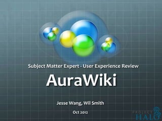 Subject Matter Expert - User Experience Review


       AuraWiki
           Jesse Wang, Wil Smith
                  Oct 2012
 