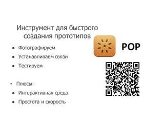 Инструмент для быстрого
создания прототипов
● Фотографируем
● Устанавливаем связи
● Тестируем
• Плюсы:
● Интерактивная среда
● Простота и скорость
POP
 
