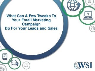 What Can A Few Tweaks To
Your Email Marketing
Campaign
Do For Your Leads and Sales
 