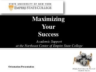 Maximizing
Your
Success
Academic Support
at the Northeast Center of Empire State College

Orientation Presentation
Helping You Connect the Pieces for
Academic Success

 