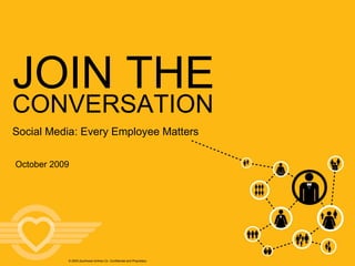 October 2009 JOIN THE © 2009, Southwest Airlines Co. Confidential and Proprietary CONVERSATION Social Media: Every Employee Matters 