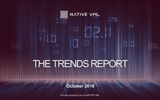 Proudly brought to you by NATIVE VML
October 2016
THETRENDSREPORT
 