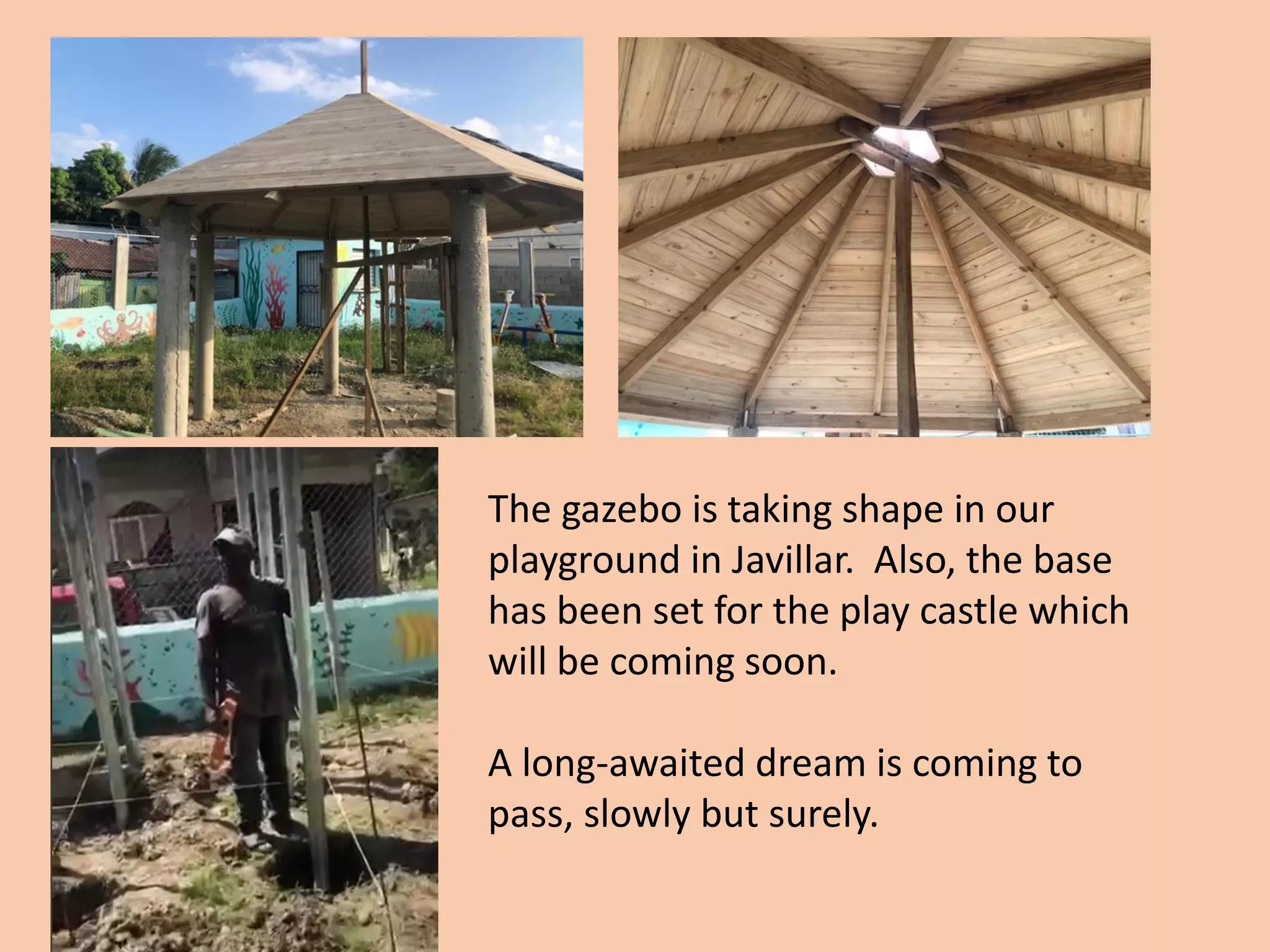 The gazebo is taking shape in our
playground in Javillar. Also, the base
has been set for the play castle which
will be coming soon.
A long-awaited dream is coming to
pass, slowly but surely.
 