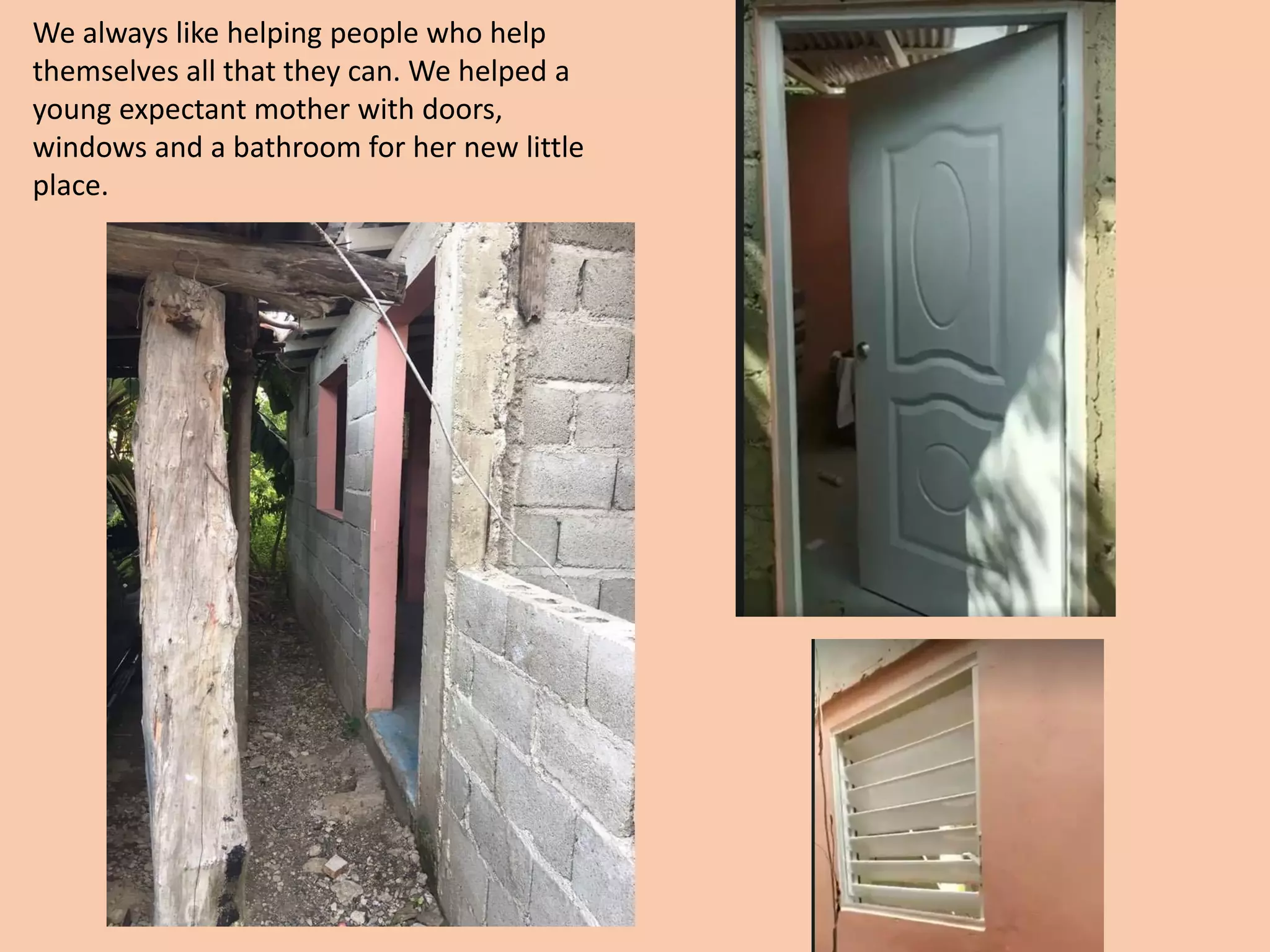 We always like helping people who help
themselves all that they can. We helped a
young expectant mother with doors,
windows and a bathroom for her new little
place.
 