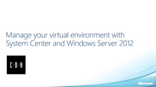 Manage your virtual environment with
System Center and Windows Server 2012
 