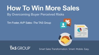 How To Win More Sales
By Overcoming Buyer Perceived Risks
Tim Foster,AVP Sales -The TAS Group
 