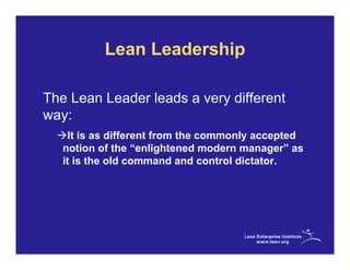 Lean Leadership

The Lean Leader leads a very different
way:
    It is as different from the commonly accepted
   notion of the “enlightened modern manager” as
   it is the old command and control dictator.
 