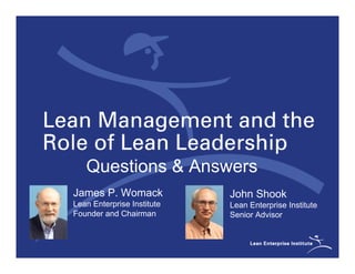 Questions & Answers
James P. Womack             John Shook
Lean Enterprise Institute   Lean Enterprise Institute
Founder and Chairman        Senior Advisor
 