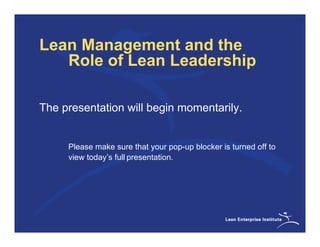 Lean Management and the
   Role of Lean Leadership

The presentation will begin momentarily.


     Please make sure that your pop-up blocker is turned off to
     view today’s full presentation.
 