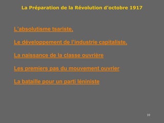 10
La Préparation de la Révolution d’octobre 1917
L’absolutisme tsariste,
Le développement de l’industrie capitaliste,
La naissance de la classe ouvrière
Les premiers pas du mouvement ouvrier
La bataille pour un parti léniniste
 