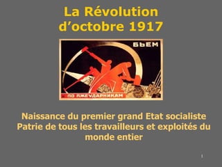 1
La Révolution
d’octobre 1917
Naissance du premier grand Etat socialiste
Patrie de tous les travailleurs et exploités du
monde entier
 