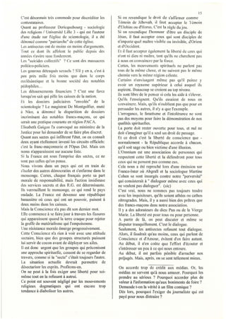 15
C'est désormais très commode pour discréditer les        Si on revendique le droit de s'affirmer comllle
contestata ires.                                         Témoin de Jéhovah, il faut accepter le Témoin
Quant au professeur Dericquebourg - sociologie           d'Elohim ou d'Horus. C'est la règle du jeu.
des religions / Université Lille 3 - qui est l'auteur    Si on revendique l'honneur d'être lin disciple de
d'une étude sur l'église de scientologie, il a été       Jésus, il tàut accepter ceux qui sont disciples de
dénoncé comme "patriarche" de cette église.              n'importe quel maître visible ou invisible, d'Orient
Les antisecles ont de moins en moins d'arguments.        et d'Occident.
Tout ce dont ils affolent le public depuis des           Et il faut accepter également la liberté de cellx qui
années s'avère sans fondement.                           n'ont ni dieu ni maître, tant qu'ils ne cherchent pas
Les "suicides collectifs" ? Ce sont des massacres        à nous en convaincre par la force.
polilico-policiers.                                      Certes, les mouvements spirituels ne parlent pas
L es gourous ctetraques sexue 1 ? , 1 Y en a, c,est '
               '"                s . S"j            a    tous de la même chose, et ne suivent pas le même
peu près mille. fois moins que dans le corps             chemin vers la même région céleste.
ecclésiastique et ia bonne société des notables          Certains n'envisagent même pas qu'il puisse y
pédophiles ...                                           avoir Ull royaume supérieur à celui auquel ils
Les détournements financiers ? C'est une farce           aspirent. Beaucoup se croient au top niveau.
lorsqu'on sait qui pille les caisses de la nation.       Ils sont libre de le penser si cela les aide à s'élever.
                                                         Qu'ils l'enseignent. Qu'ils essaient de nous en
Et les dossiers judiciaires "envolés" de la
                                                         convaincre. Mais, qu'ils n'oublient pas que pour en
scientologie? Le magistrat De Montgolfier, muté
                                                         persuader les autTes, il n'y a que l'exemple.
à Nice, a dénoncé la disparition de dossiers             L'arrogance, le fanatisme et l'intolérance ne sont
incriminant des notables francs-maçons, ce qui           pas des moyens pour faire la démonstration de nos
serait une pratique courante en région PACA.             qualités spirituelles.
Elisabeth GUigOll l'a convoqué au ministère de la        La porte doit rester ouverte pour tous, et nul ne
Justice pour lui demander de se tàire plus discret.      doit s'imaginer qu'il a seul un droit de passage.
Quant aux sectes qu i infiltrent l'état, on en connaît   Et ce droit c'est la liberté de conscience que -
deux ayant réellement investi les circuits officiels:    normalement - la République accorde à chacun,
c'est la franc-maçonnerie et J'Opus Dei. Mais ces        qu'il soit sage ou bien victime d'une illusion.
noms n'apparaissent sur aucune liste.                    L'Omnium est une association de personnes qui
Si la France est sous l'emprise des sectes, ce ne        respectent cette liberté et la défendront pour tous
sont pas celles qu'on pense.                             ceux qui ne pensent pas comme eux.
NOliS vivons dans un pays qui est en train de            Cela nous a été reproché lors d'une émission sur
s'isoler des autres démocraties et s'enferme dans le     France-Inter où AbgraH et la sociologue Martine
mensonge. Certes, chaque fi'ançais porte sa part         Cohen se sont insurgés contre notre "perversité"
morale de responsabilité, mais l'action insidieuse       qui consisterait à " dialoguer même avec ceux qui
des services secrets et des R.C. est déterminante.       ne veulent pas dialoguer". (sic)
Ils verrouillent le mensonge, ce qui rend le pays        C'est vrai, nous ne sommes pas toujours tendre
malade. La France est devenue une république             avec les inquisiteurs, qu'ils soient athées ou cathos
bananière oÙ ceux qui ont un pouvoir, puisent à           rétrogrades. Mais, il y a aussi bien des prêtres que
deux mains dans ies caisses.                             des francs-maçons dans notre association.
Mais la Conscience n'a pas dit son dernier mot.           Il y a des adorateurs du dieu Pan ou de la Vierge
Elle commence à se faire jour à travers les fissures      Marie. La liberté est pour tous ou pour personne.
qui apparaissent quand la terre craque pour rejeter       A partir de là, on peut discuter et même se
la greffe du matérialisme qui l'empoisonne.               disputer tranquillement. C'est le dialogue.
Une résistance morale émerge progressivement.             Seulement, les antisectes refusent tout dialogue.
Cette Conscience n'a rien à voir avec une attitude        Alors, il faudrait qu'au moins, ceux qui parlent de
sectaire, bien que des groupes structurés puissent        Conscience et d'Amour, évitent d'en tàire autant.
lui servir de cocon avant de déployer ses ailes.          Au début, il n'en coûte que l'effort d'écouter et
li est donc urgent que les groupes qui préconisent        s'intéresser un peu à ce qui nous entoure.
une approche spirituelle, cessent de se regarder de       Au début il est parfois pénible d'arracher nos
travers, comme si la "secte" c'était toujours l'autre.    préjugés. Mais, après, on se sent tellement mieux.
La situation actuelle devrait permettre de
désectariser les esprits. Profitons-en.                  On accorde trop de crédit aux médias. Or, les
On ne peut à la fois exiger une liberté pour soi-        médias ne servent qu'à nous amuser. Pourquoi les
même tout en la refusant à autrui.                       prendre au sérieux ? Pourquoi accorder plus de
Ce point est souvent négligé par les mouvements          valeur à l'information qu'aux boniments de foire?
religieux dogmatiques qui ont encore trop                Demande t-on la vérité à un film comique?
tendance à diaboliser les autres.                        Dès lors, pourquoi l'exiger du journaliste qui est
                                                         payé pour nous distraire?
 