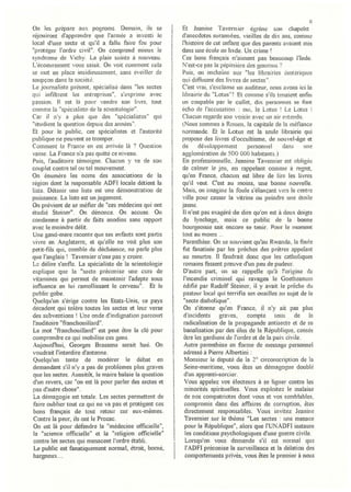 "
                                                                                                                 n
On les prépare aux pogroms. Demain, ils se                  Et Jeanine Tavernier égrène           SOI1  chapelet
réjou iront d'apprendre que l'armée a in vestî le          d'anecdotes surannées, vieilles de dix ans, comme
local d'une secte et qu'il a fallu faire feu pour          l'histoire de cet enfant que des parents avaient mis
"protéger l'ordre civil". On comprend mieux ie             dans une école en lnde. Un crime'
syndrome de Vichy La plaie suinte à nouveau.               Ces bons français n'aiment pas beaucoup l'Inde.
L'écoeurement vous saisit. On voit comment cela            N'est-ce pas la pépinière des gourous?
se met en piace insidieusement, sans éveiller de           Puis, on enchaîne sur "les librairies ésotériques
soupçon dans la société.                                   qui diffusent des livres de sectes".
Le journaliste présent, spécialisé dans "les sectes        C'est vrai, s'exclame un auditeur, nous avons ici la
qui infiltrent ies entreprises", s'exprime avec            librairie du "Lotus"! Et comme s'ils tenaient enfin
passion. H est là pour vendre son livre, tout              un coupabie par le collet, dix personnes se font
comme la "spécialiste de la sCIentologie".                 écho de l'accusation : oui, le Lotus i Le Lotus i
Car il n'y a plus que des "spécialistes" qui               Chacun regarde son voisin avec un air entendu.
"étudient la question depuis des années".                  Nous sommes à Rouen, la capitale de la méfiance
Et pour le public, ces spécialistes et l'autorité          normande. Et le Lotus est la seule librairie qui
publique ne peuvent se tromper.                            propose des .livres d'occultisme, de nouvel-âge et
Comment 13 France en est arrivée là ? Question             de      développement       personnel      dans     une
vaine. La France n'a pas quitté ce niveau.                 agglomération de 500 000 habitants)
Puis, l'auditoire témoigne. Chacun y va de son             En professionneile, Jeanine Tavemier est obligée
couplet contre tel ou tel mouvement.                       de calmer le jeu, en rappelant comme à regret,
On énumère les noms des associations de la                 qu'en France, chacun est libre de lire les livres
région dont la responsable ADF! locale détient la          qu'il veut. C'est au moins, une bonne nouvelle.
liste. Détenir lUle liste est une démonstration de         Mais, on imagine la foule s'élançant vers le centre
puissance. La liste est un jugement.                       ville pour casser ia vitrine ou peindre une étoile
On prévient de se méfier de "ces médecins qui ont          jaune.
étudié Steiner". On dénonce. On accuse. On                 il n'est pas exagéré de dire qu'on est à deux doigts
condallli1e à partir de faits anodins sans rapport         du lynchage, mais ce public de la bonne
avec le moindre délit.                                     bourgeoisie sait encore se tenir. Pour le moment
Une gand-mere raconte que ses enfants sont partis          tout au mOl11s ...
vivre en Angleterre, et qu'elle ne voit plus son           Parenthèse. On se souvient qu'au Rwanda, la fouie
petit-fils qui, comble de déchéance, ne parle pius         fut fanatisée par les prêches des prêtres appelant
que l'anglais 1 Tavemier n'ose pas y croire.               au meurtre. Il faudrait donc que les catholiques
Le délire s'enfle. La specialiste de la scientologie        romains fassent preuve d'un peu de pudeur.
explique que lé: "secte préconise lUle cure de              D'autre part, on se rappelle qu'à "origine de
vitamines qui permet de maintenir l'adepte sous             J'incendie criminel qui ravagea le Goetheanum
influence en lui ramollissant le cerveau". Et le            édifié par Rudolf Steiner, il y avait le prêche du
public gobe.                                                pasteur local qui terrifia ses ouaines au sujet de la
Quelqu'un s'érige contre les Etats-Unis, ce pays            "secte diabolique".
décadent qui tolère toutes les sectes et leur verse         On s'étonne qu'en France, il n'y ait pas plus
des subventions! Une onde d'jndii:,tnation parcourt     :   d'incidents    graves,     compte      tenu    de    ia
                                                        1
J'auditoire "franchouillard".                           1   radicalisation de la propagande antisecte et de sa
Le mot "franchouillard" est peut être la clé pour           banalisation par des élus de la RépubJique, censés
                                                        1
comprendre ce qui mobilise ces gens.                        être les gardiens de l'ordre et de la paix civile.
Aujourd'hui, Georges Brassens serait hué. On                Autre parenthèse en forme de message personnel
voudrait l'interdire d'antenne.                             adressé à Pierre Alberti.ni :
Quelqu'un tente de modérer le débat en                      Monsieur le député de la 2° circonscription de la
demandant s'il n'y a pas de problèmes plus graves       1 Seine-maritime, vous êtes un démagogue doublé
que les sectes. Aussitôt, le maire balaie la question       d'un apprenti-sorcier.
d'un revers, car "on est là pour parler des sectes et       Vous appelez vos électeurs à se liguer contre les
pas d'autre chose".                                     1   minorités spirituelles. Vous eX'jJloitez le malaise
La démagogie est totale. Les sectes pennettent de       1   de nos compatriotes dont vous et vos sembtables,
faire oublier tout ce qui ne va pas et protègent ces        compromis dans des affaires de corruption, êtes
bons français de tout retour sur eux-mêmes.                  directement responsables. Vous invitez Jeanine
Contre la peur, ils ont Je Prozac.                           Tavernier sm le thème "Les sectes : tine menace
                                                         1
On est là pour défendre la "médecine officielle",            pour la République", alors que l'UNADFf instaure
 la "science officielle" et la "religion officielle"     1   les conditions psychologiques d'une guerre civile.
contre les sectes qui menacent l'ordre établi.           1   Lorsqu'on vous demande s'il est normai que
 Le public est fanatiquement nonnal, étroit, bomé,           l'ADFI préconise la surveillance et la délation des
hargneux ...                                             1   compOltements privés, vous êtes le premier à nous
 
