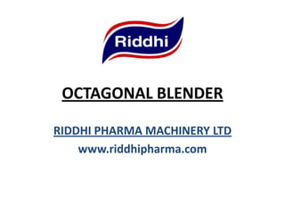 OCTAGONAL BLENDER
RIDDHI PHARMA MACHINERY LTD
www.riddhipharma.com

 