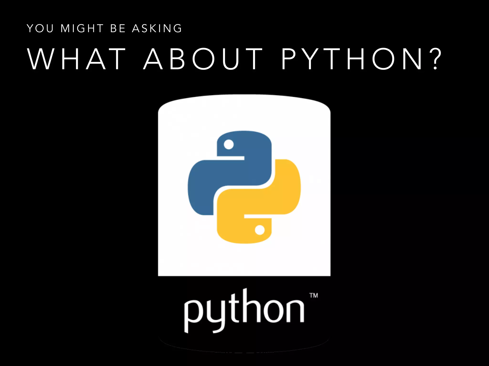 YOU MIGHT BE ASKING 
WHAT ABOUT PYTHON? 
 