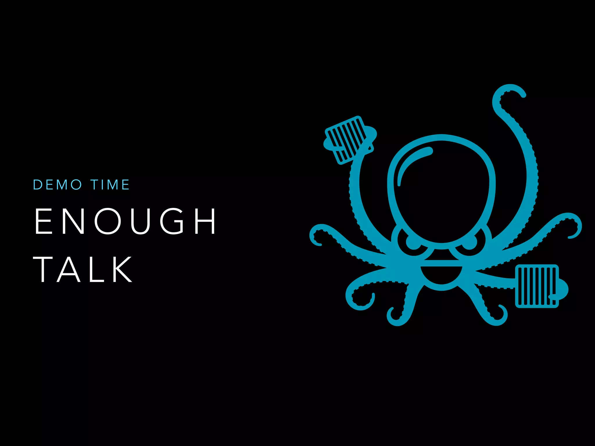 DEMO TIME 
ENOUGH 
TALK 
 