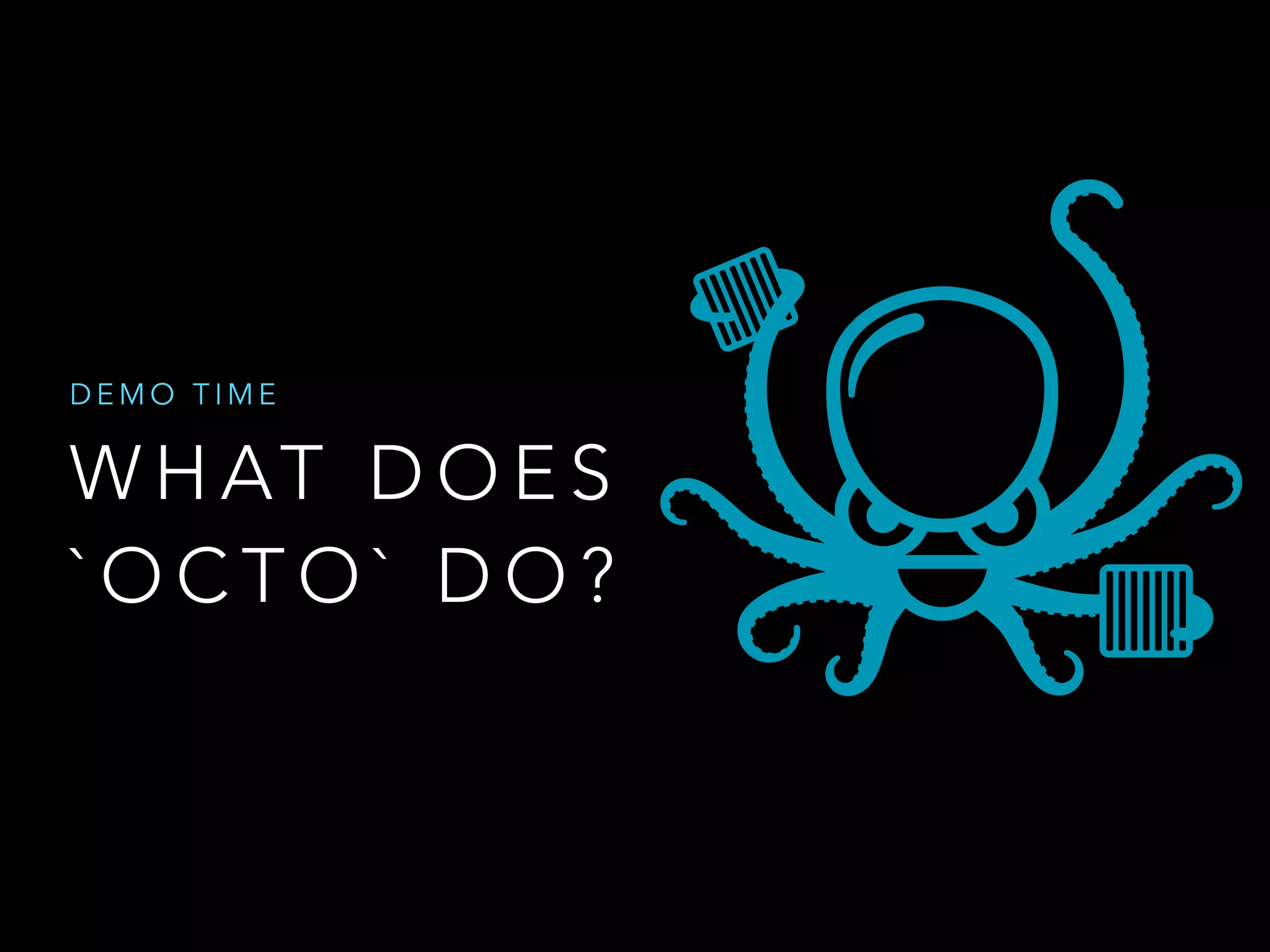 DEMO TIME 
WHAT DOES 
`OCTO` DO? 
 