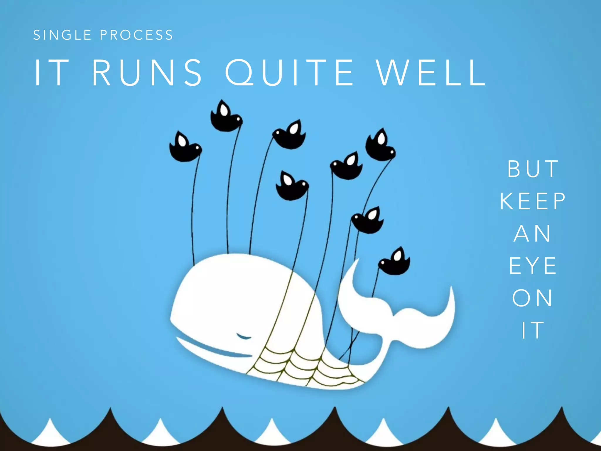 SINGLE PROCESS 
IT RUNS QUITE WELL 
BUT 
KEEP 
AN 
EYE 
ON 
I T 
 