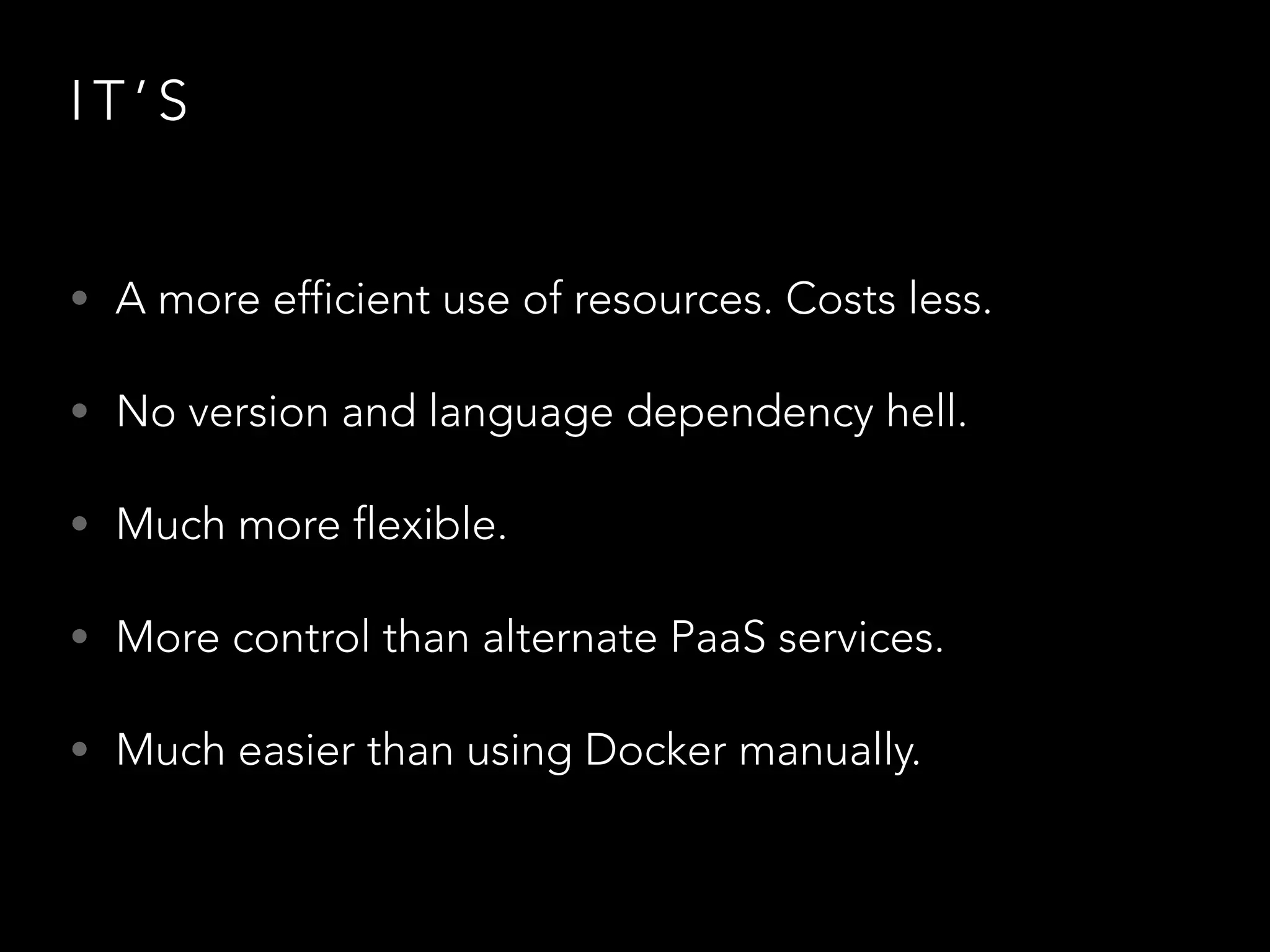 I T ’ S 
• A more efficient use of resources. Costs less. 
• No version and language dependency hell. 
• Much more flexible. 
• More control than alternate PaaS services. 
• Much easier than using Docker manually. 
 