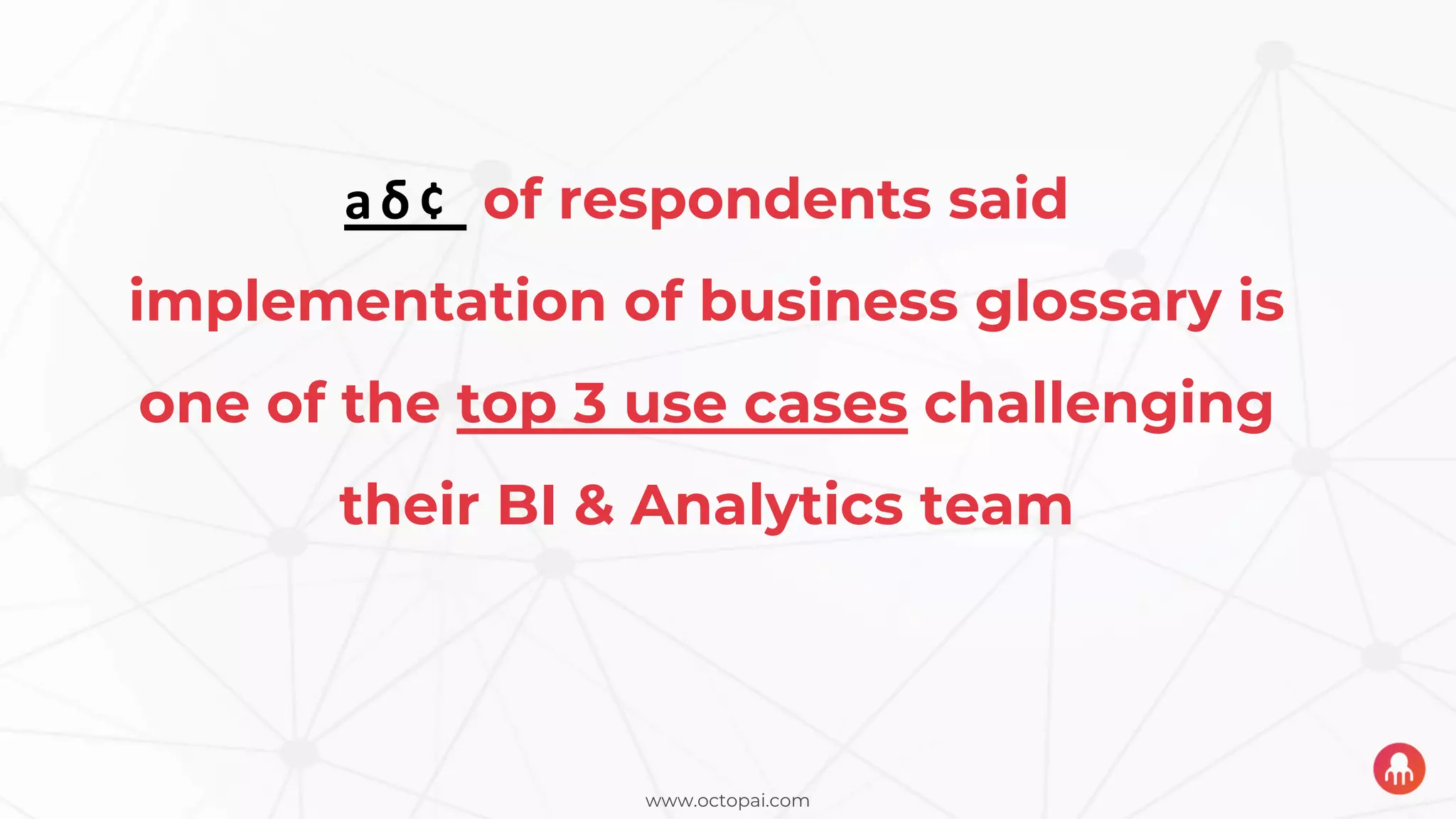 www.octopai.com
68% of respondents said
implementation of business glossary is
one of the top 3 use cases challenging
their BI & Analytics team
 